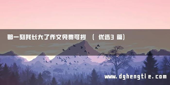 那一刻我长大了作文免费可抄 (优选3篇)
